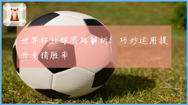 世界杯让球思路解析：巧妙运用提升竞猜胜率