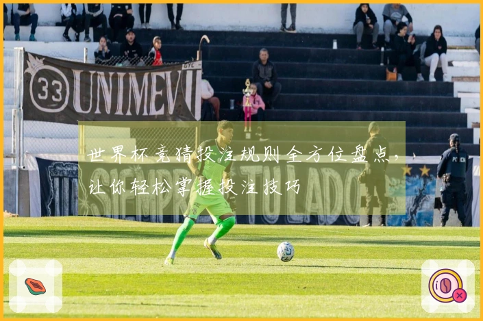 世界杯竞猜投注规则全方位盘点，让你轻松掌握投注技巧