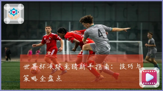世界杯滚球竞猜新手指南：技巧与策略全盘点