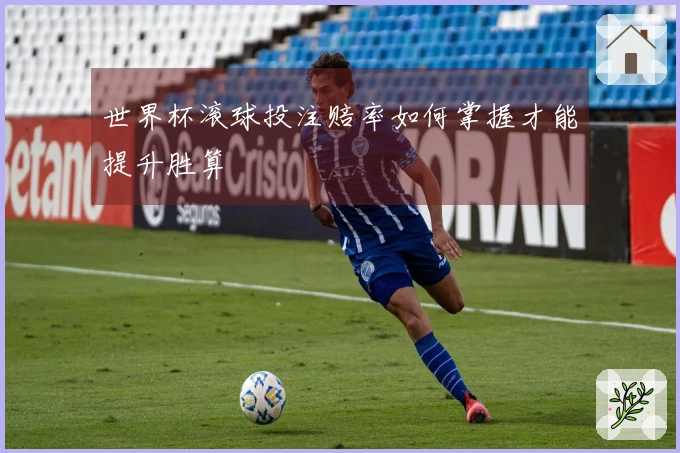 世界杯滚球投注赔率如何掌握才能提升胜算