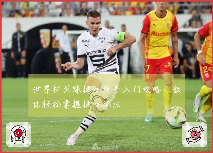 世界杯买球投注新手入门攻略，教你轻松掌握投注玩法